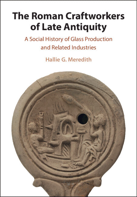 The Roman Craftworkers of Late Antiquity: A Social History of Glass Production and Related Industries