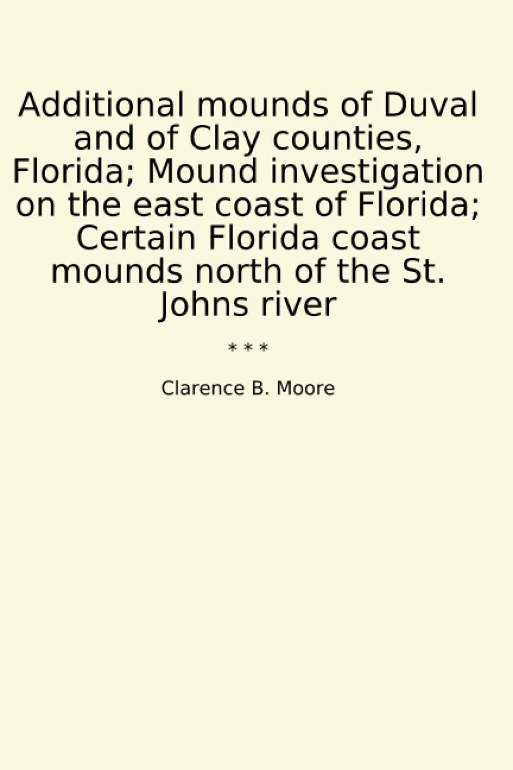 Additional Mounds of Duval and of Clay Counties, Florida: Mound Investigation on the East Coast of Florida. Certain Florida Coast Mounds North of the