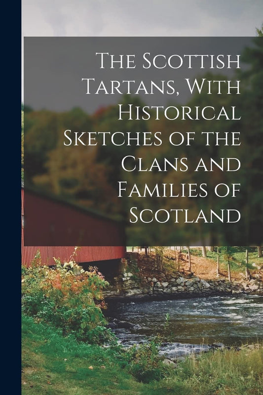The Scottish Tartans, With Historical Sketches of the Clans and Families of Scotland