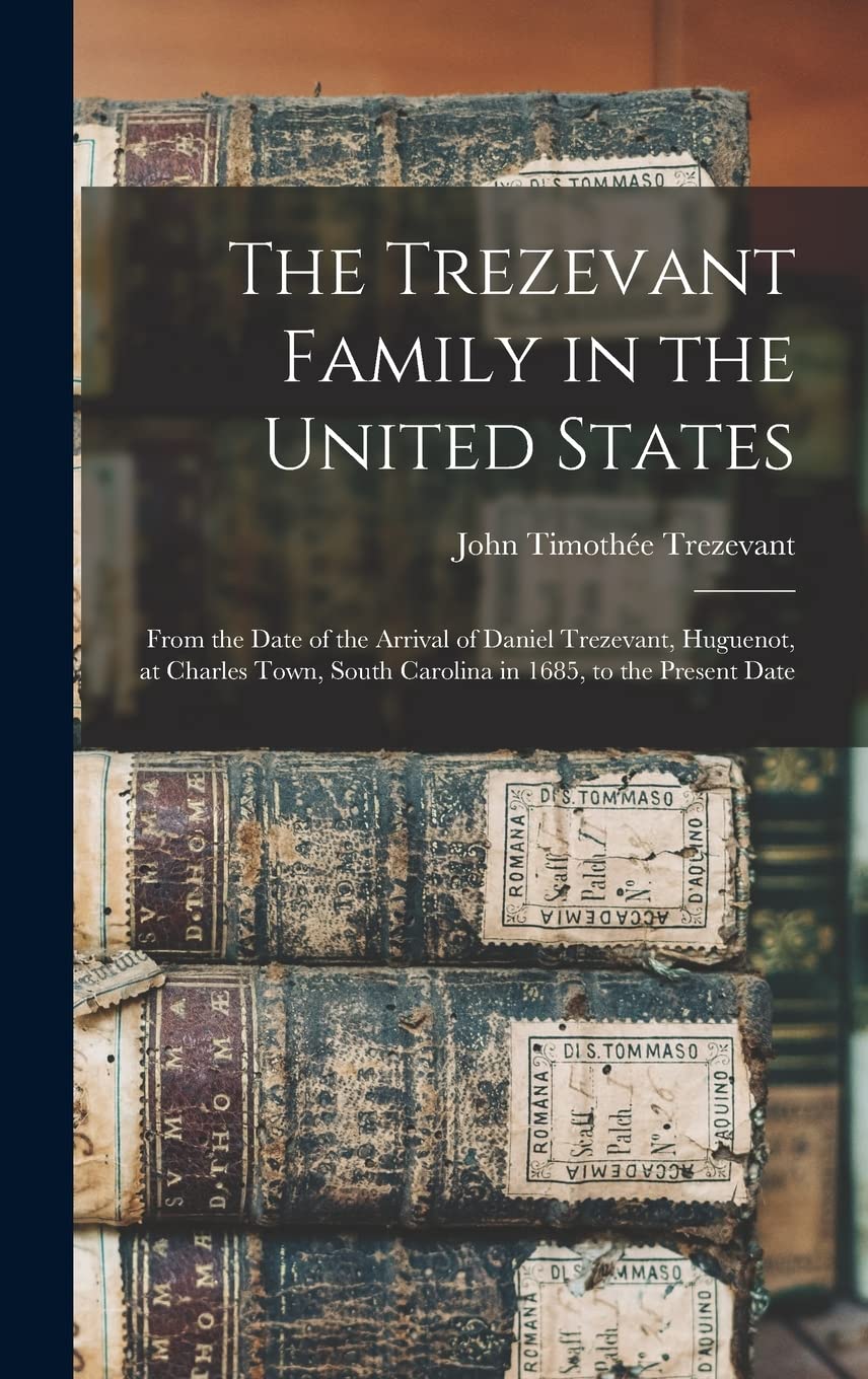 The Trezevant Family in the United States: From the Date of the Arrival of Daniel Trezevant, Huguenot, at Charles Town, South Carolina in 1685, to the Pre