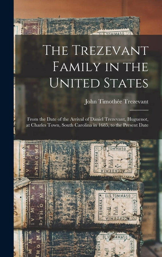 The Trezevant Family in the United States: From the Date of the Arrival of Daniel Trezevant, Huguenot, at Charles Town, South Carolina in 1685, to the Pre