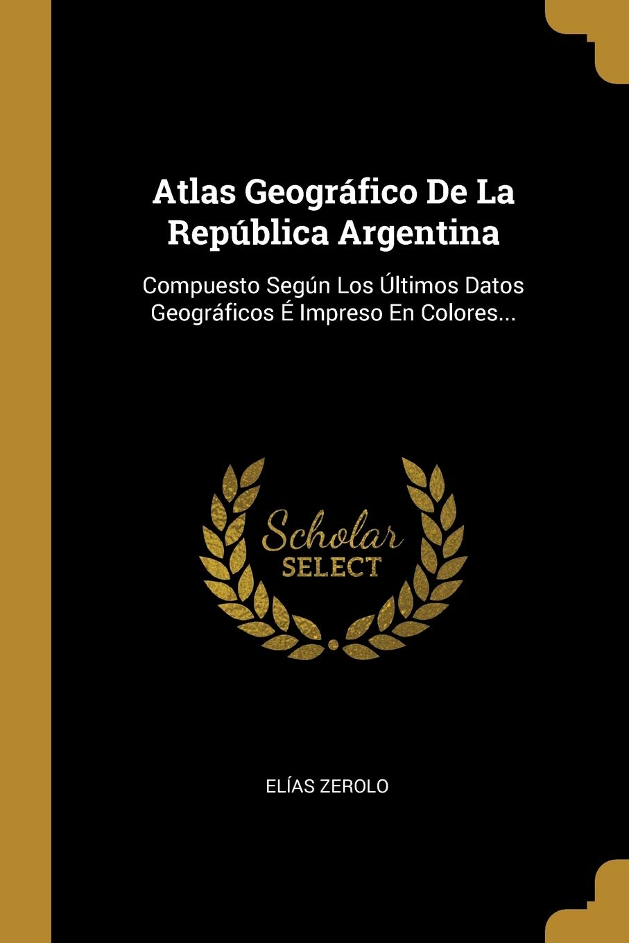 Atlas Geografico De La Republica Argentina: Compuesto Segun Los Ultimos Datos Geograficos E Impreso En Colores...