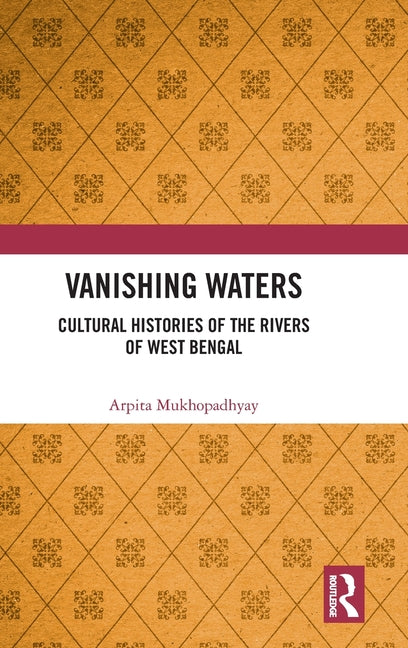 Vanishing Waters: Cultural Histories of the Rivers of West Bengal