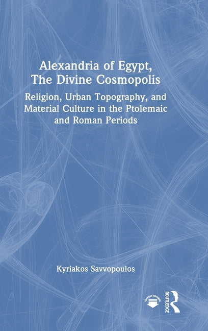 Alexandria of Egypt, The Divine Cosmopolis: Religion, Urban Topography, and Material Culture in the Ptolemaic and Roman Periods
