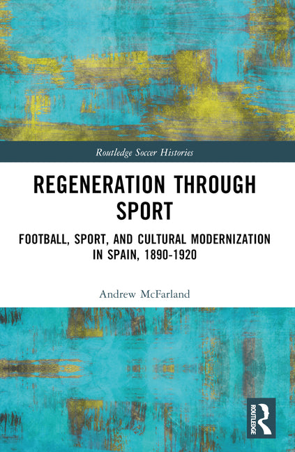 Regeneration through Sport: Football, Sport, and Cultural Modernization in Spain, 1890-1920
