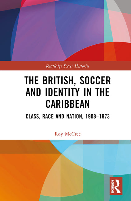 The British, Soccer and Identity in the Caribbean: Class, Race and Nation, 1908-1973