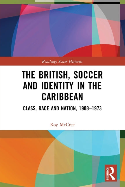 The British, Soccer and Identity in the Caribbean: Class, Race and Nation, 1908-1973