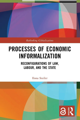Processes of Economic Informalization: Reconfigurations of Law, Labour, and the State