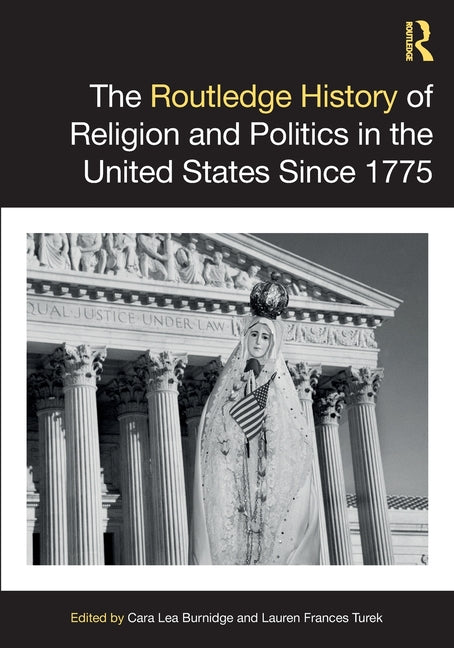 The Routledge History of Religion and Politics in the United States Since 1775