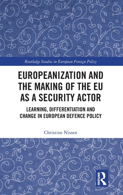 Europeanization and the Making of the EU as a Security Actor: Learning, Differentiation and Change in European Defence Policy