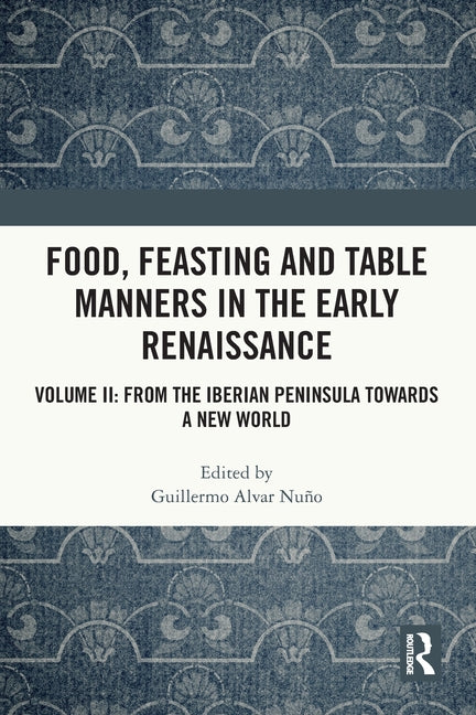 Food, Feasting and Table Manners in the Early Renaissance: Volume II: From the Iberian Peninsula towards a New World