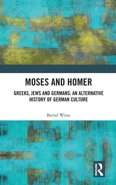 Moses and Homer: Greeks, Jews and Germans: An Alternative History of German Culture