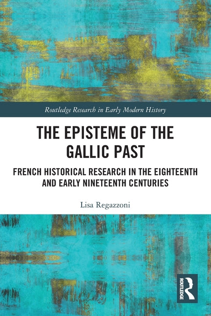 The Episteme of the Gallic Past: French Historical Research in the Eighteenth and Early Nineteenth Centuries