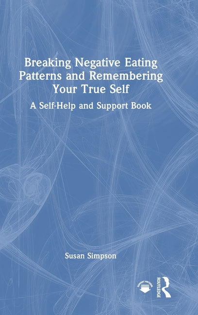 Breaking Negative Eating Patterns and Remembering Your True Self: A Self-Help and Support Book