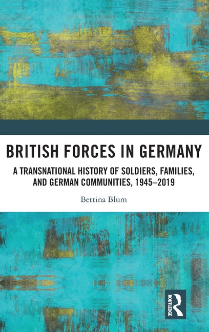 British Forces in Germany: A Transnational History of Soldiers, Families, and German Communities, 1945-2019