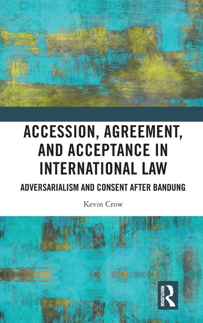 Accession, Agreement, and Acceptance in International Law: Adversarialism and Consent after Bandung
