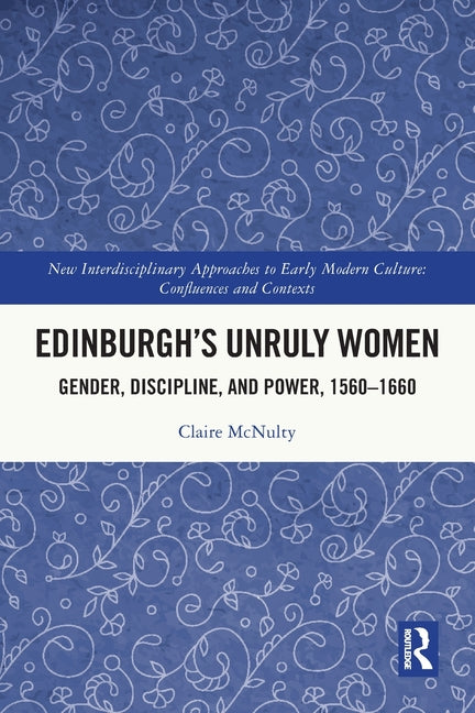 Edinburgh's Unruly Women: Gender, Discipline, and Power, 1560-1660