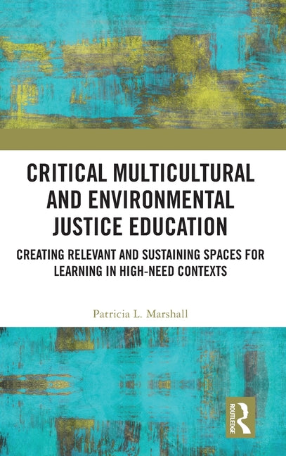 Critical Multicultural and Environmental Justice Education: Creating Relevant and Sustaining Spaces for Learning in High-Need Contexts