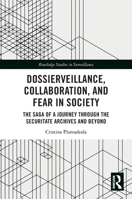 Dossierveillance, Collaboration, and Fear in Society: The Saga of a Journey Through the Securitate Archives and Beyond