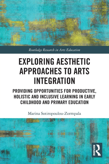 Exploring Aesthetic Approaches to Arts Integration: Providing Opportunities for Productive, Holistic and Inclusive Learning in Early Childhood and Pri
