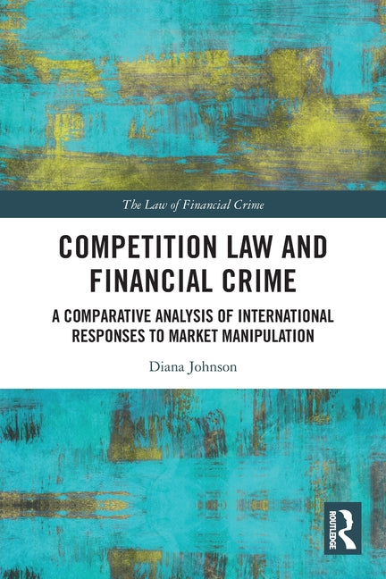 Competition Law and Financial Crime: A Comparative Analysis of International Responses to Market Manipulation
