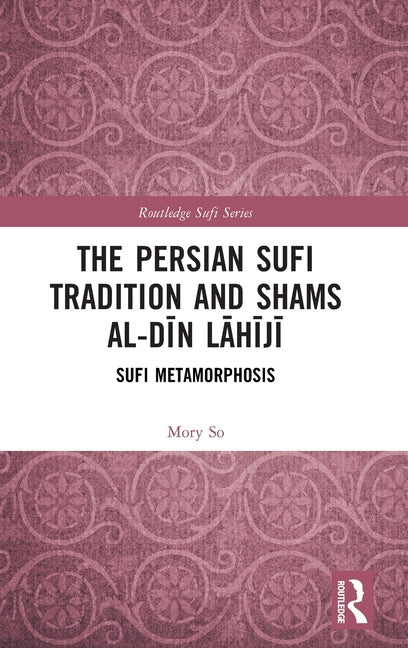 The Persian Sufi Tradition and Shams Al-Din Lahiji: Sufi Metamorphosis