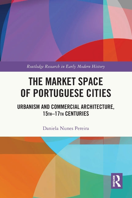 The Market Space of Portuguese Cities: Urbanism and Commercial Architecture, 15th-17th Centuries