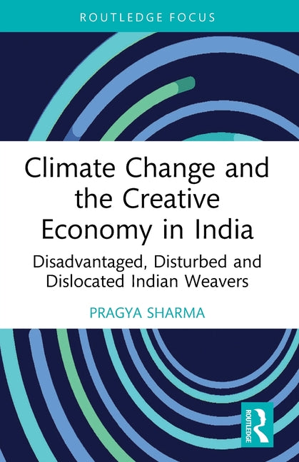 Climate Change and the Creative Economy in India: Disadvantaged, Disturbed and Dislocated Indian Weavers