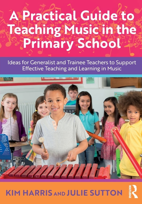 A Practical Guide to Teaching Music in the Primary School: Ideas for Generalist and Trainee Teachers to Support Effective Teaching and Learning in Music