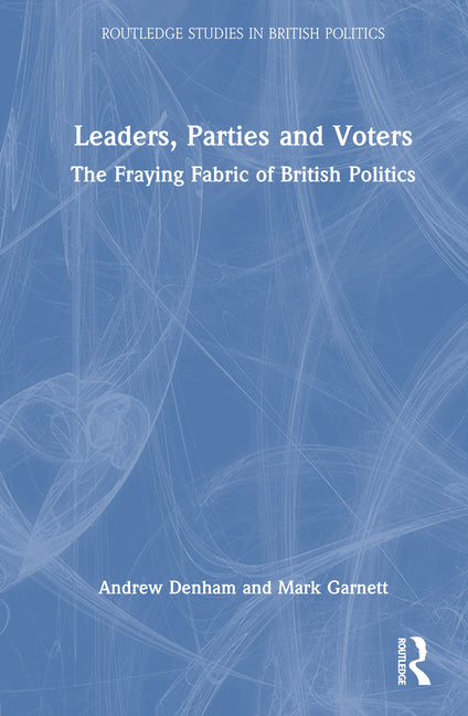Leaders, Parties and Voters: The Fraying Fabric of British Politics