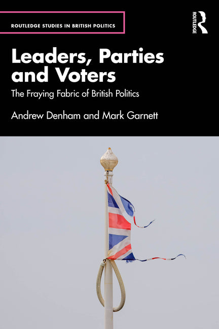 Leaders, Parties and Voters: The Fraying Fabric of British Politics