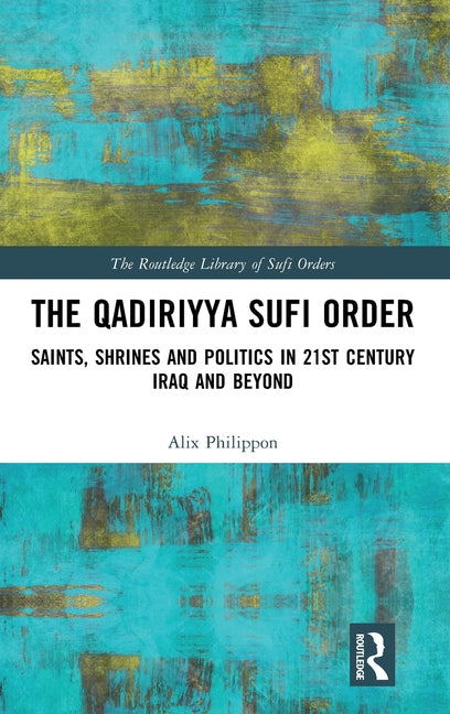 The Qadiriyya Sufi Order: Saints, Shrines and Politics in 21st Century Iraq and Beyond