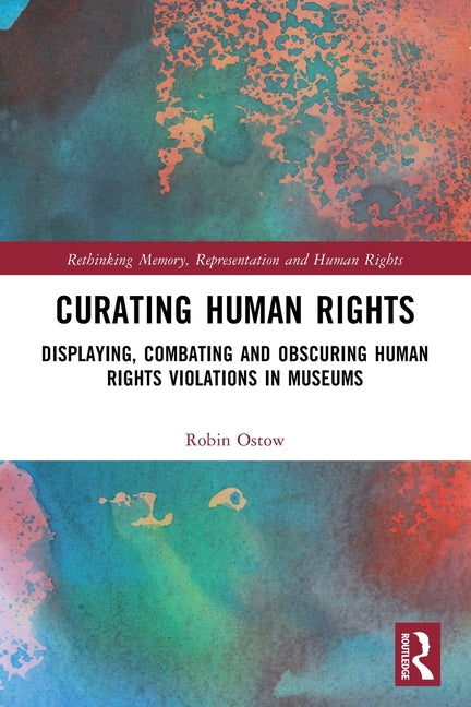 Curating Human Rights: Displaying, Combating and Obscuring Human Rights Violations in Museums