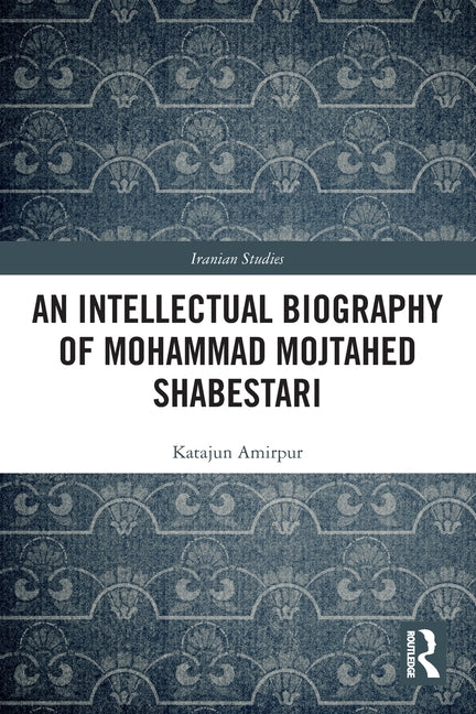 An Intellectual Biography of Mohammad Mojtahed Shabestari