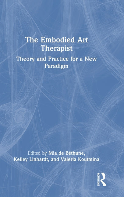 The Embodied Art Therapist: Theory and Practice for a New Paradigm