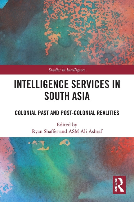 Intelligence Services in South Asia: Colonial Past and Post-Colonial Realities