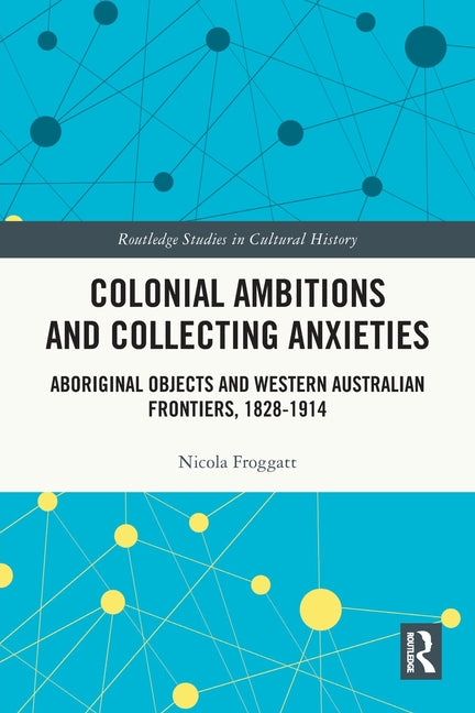 Colonial Ambitions and Collecting Anxieties: Aboriginal Objects and Western Australian Frontiers, 1828-1914