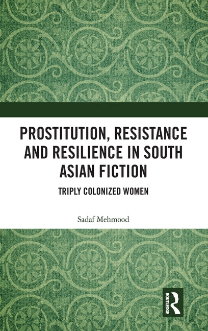 Prostitution, Resistance and Resilience in South Asian Fiction: Triply Colonized Women