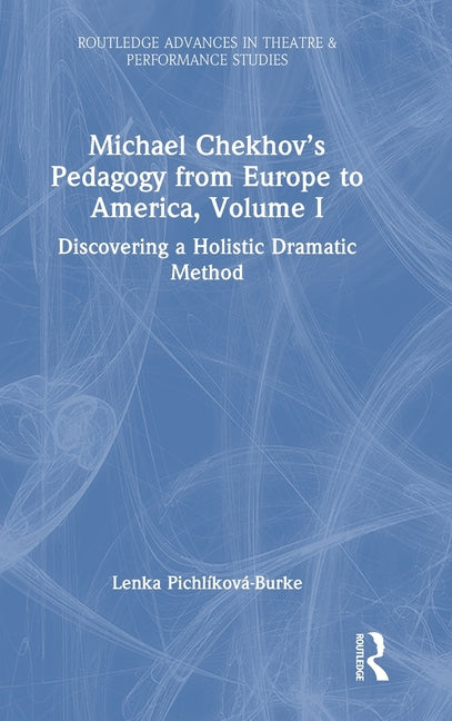 Michael Chekhov's Pedagogy from Europe to America, Volume I: Discovering a Holistic Dramatic Method