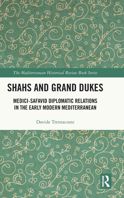Shahs and Grand Dukes: Medici-Safavid Diplomatic Relations in the Early Modern Mediterranean