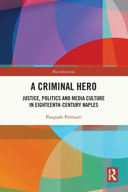 A Criminal Hero: Justice, Politics and Media Culture in Eighteenth-Century Naples