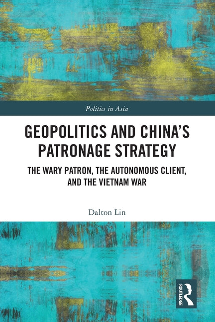 Geopolitics and China's Patronage Strategy: The Wary Patron, the Autonomous Client, and the Vietnam War