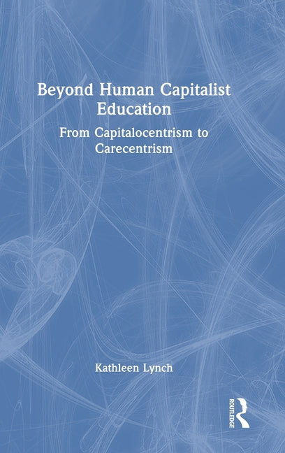 Beyond Human Capitalist Education: From Capitalocentrism to Carecentrism