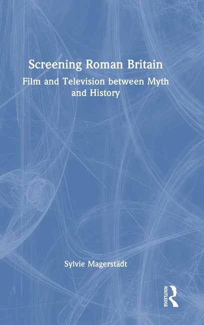 Screening Roman Britain: Film and Television between Myth and History
