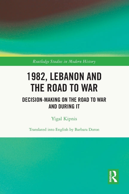 1982, Lebanon and the Road to War: Decision-Making on the Road to War and During It