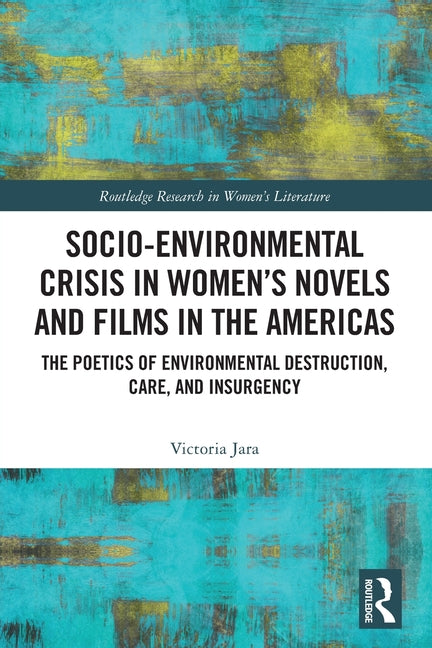 Socio-Environmental Crisis in Women's Novels and Films in the Americas: The Poetics of Environmental Destruction, Care, and Insurgency