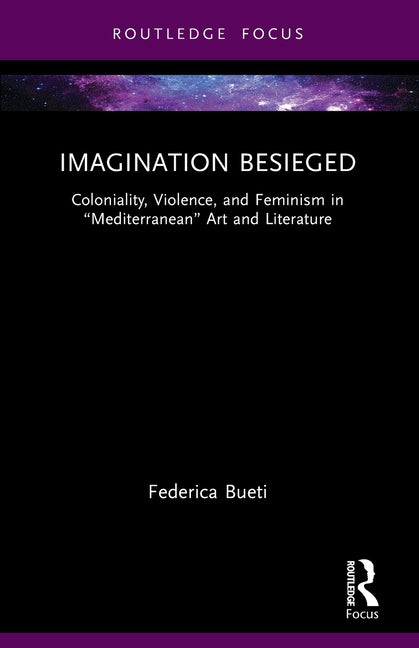 Imagination Besieged: Coloniality, Violence, and Feminism in "Mediterranean" Art and Literature