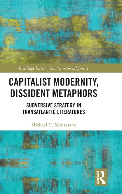 Capitalist Modernity, Dissident Metaphors: Subversive Strategy in Transatlantic Literatures