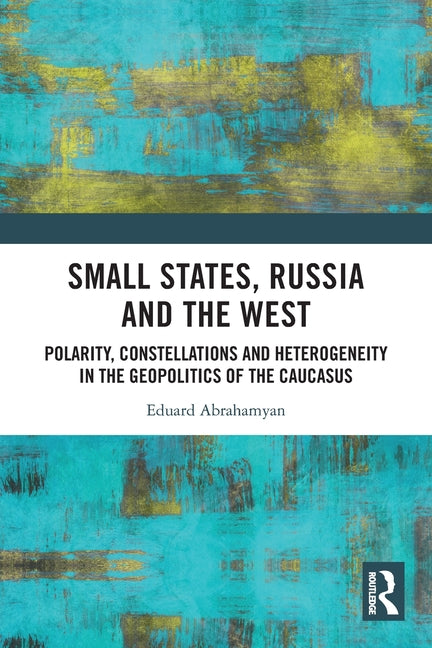 Small States, Russia and the West: Polarity, Constellations and Heterogeneity in the Geopolitics of the Caucasus