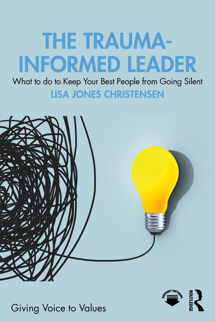 The Trauma-Informed Leader: What to Do to Keep Your Best People from Going Silent